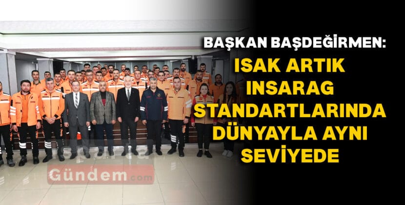 BASKAN BASDEGIRMEN ISAK ARTIK INSARAG STANDARTLARINDA DUNYAYLA AYNI SEVIYEDE