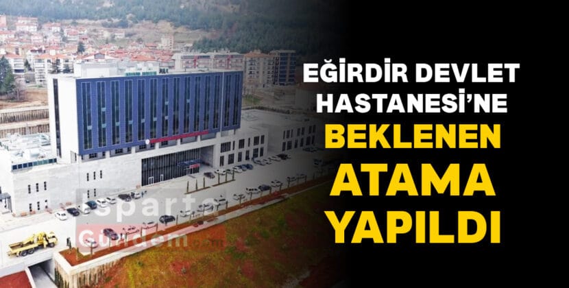 EGIRDIR DEVLET HASTANESINE BEKLENEN ATAMA YAPILDI