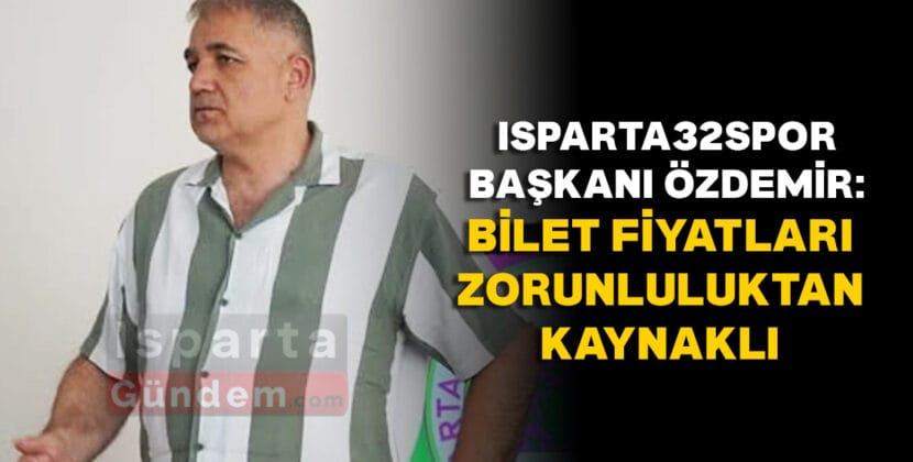 ISPARTA32SPOR BASKANI OZDEMIR BILET FIYATLARI ZORUNLULUKTAN KAYNAKLI