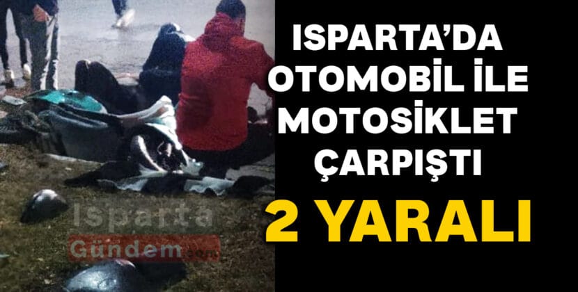 ISPARTADA OTOMOBIL ILE MOTOSIKLET CARPISTI 2 YARALI