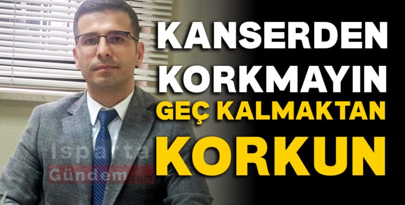KANSERDEN KORKMAYIN GEC KALMAKTAN KORKUN