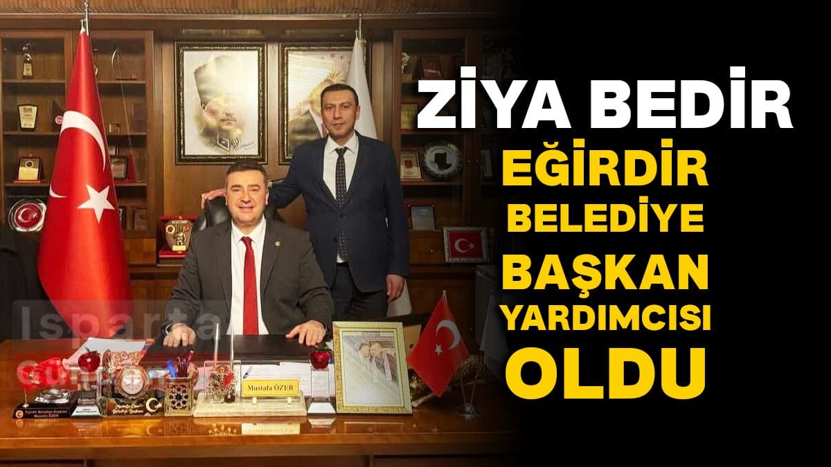 Ziya Bedir, Eğirdir Belediyesi Başkan Yardımcılığına Atandı