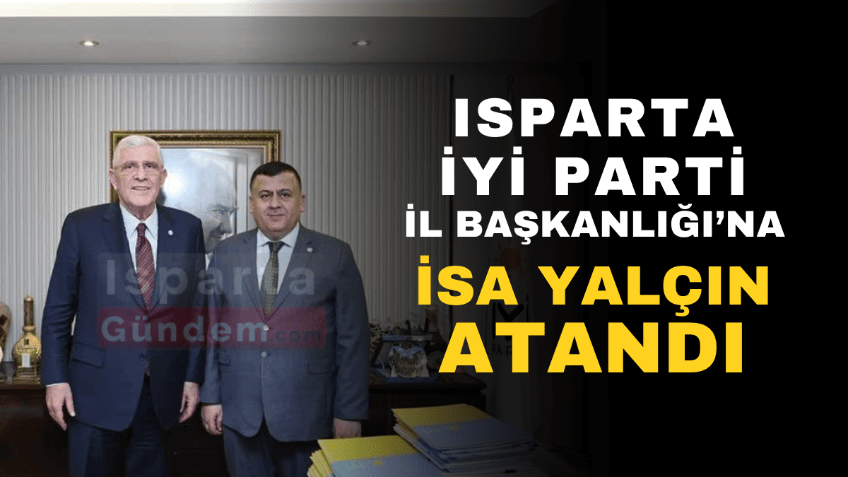 İYİ Parti Isparta’da Yeni Dönem: İl Başkanlığına İsa Yalçın Atandı