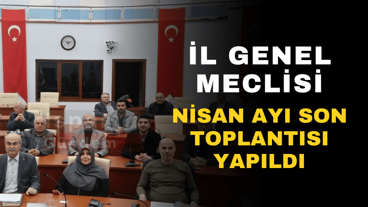 İl Genel Meclisi Nisan Çalışmalarını Tamamladı