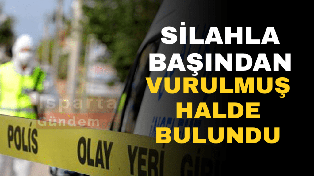 SİLAHLA BAŞINDAN VURULMUŞ HALDE BULUNDU