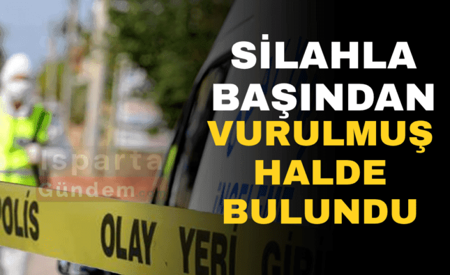 SİLAHLA BAŞINDAN VURULMUŞ HALDE BULUNDU